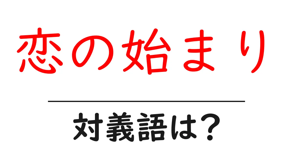 恋の始まりの対義語・反対語を使用例を交えて分かりやすく解説!