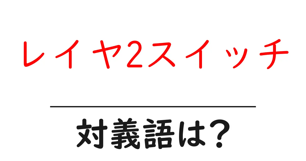 レイヤ2スイッチの対義語・反対語を使用例を交えて分かりやすく解説!