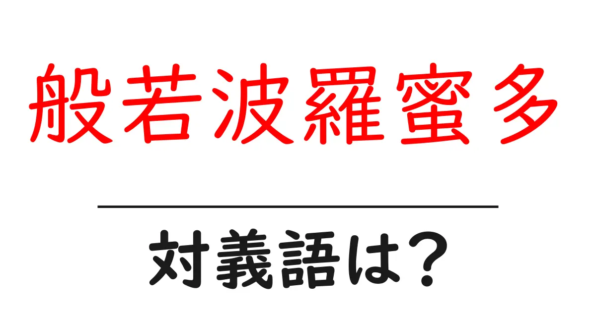 般若波羅蜜多の対義語・反対語を使用例を交えて分かりやすく解説!