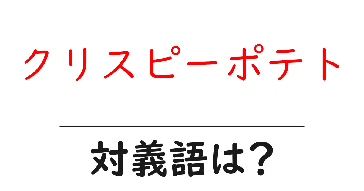 クリスピーポテトの対義語・反対語を使用例を交えて分かりやすく解説!