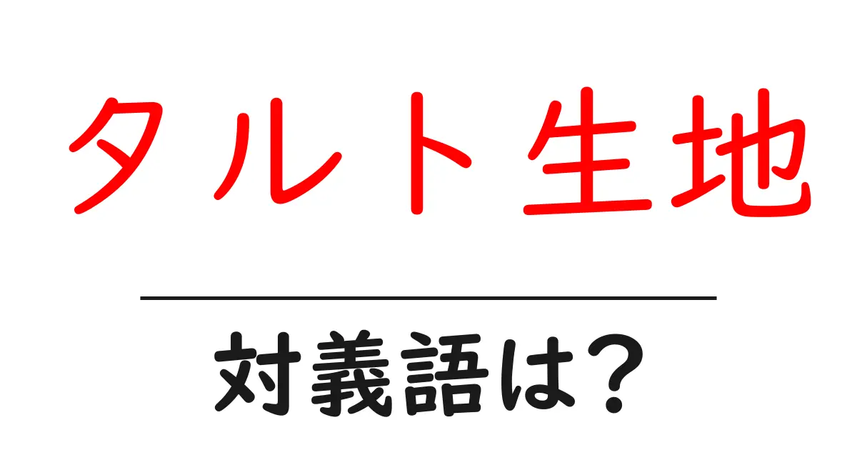 タルト生地の対義語・反対語を使用例を交えて分かりやすく解説!