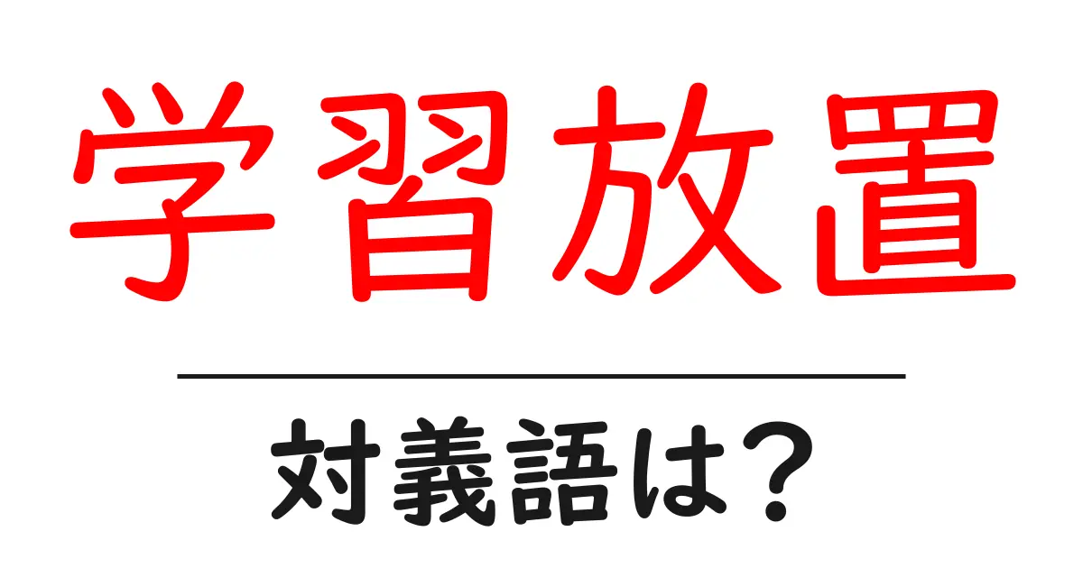 学習放置の対義語・反対語を使用例を交えて分かりやすく解説!