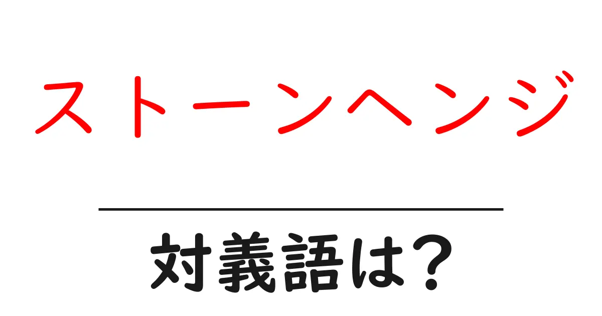 ストーンヘンジの対義語・反対語を使用例を交えて分かりやすく解説!