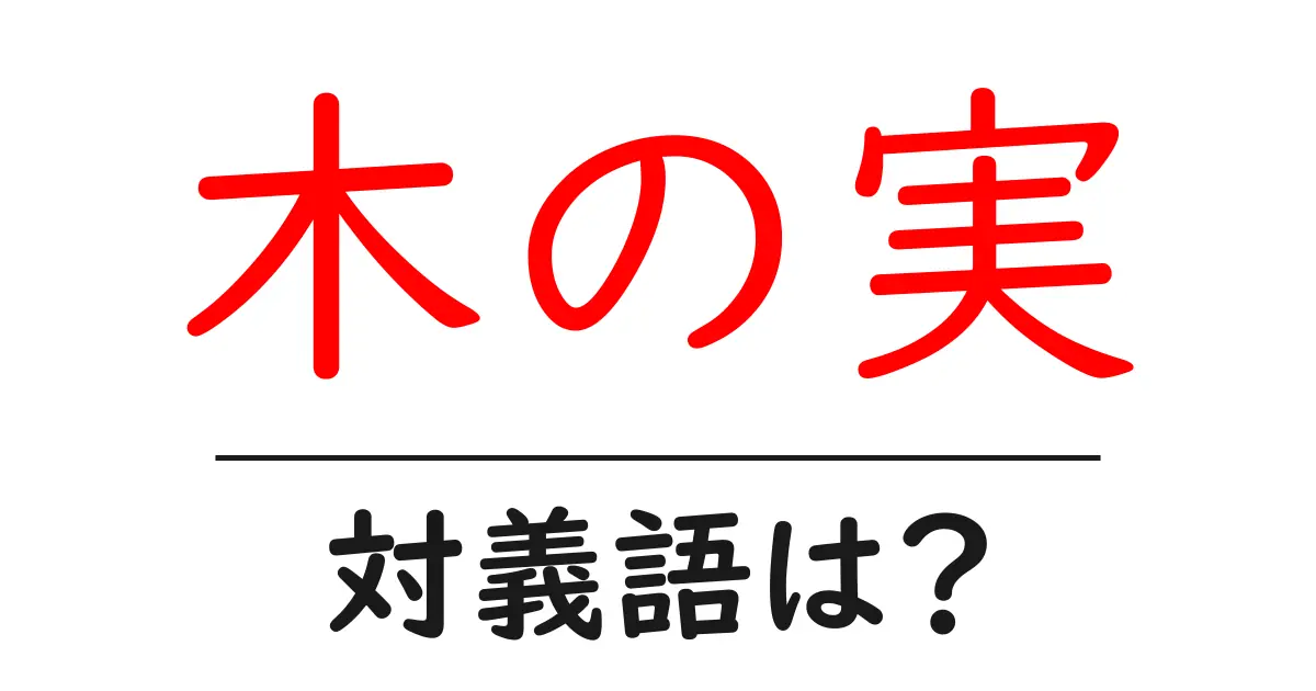 木の実の対義語・反対語を使用例を交えて分かりやすく解説!