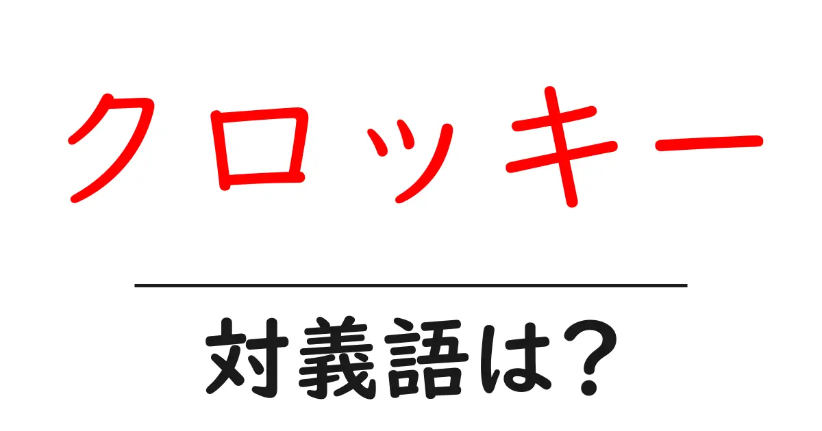 クロッキーの対義語・反対語を使用例を交えて分かりやすく解説!