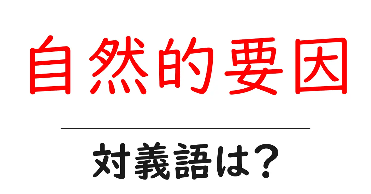 自然的要因の対義語・反対語を使用例を交えて分かりやすく解説!