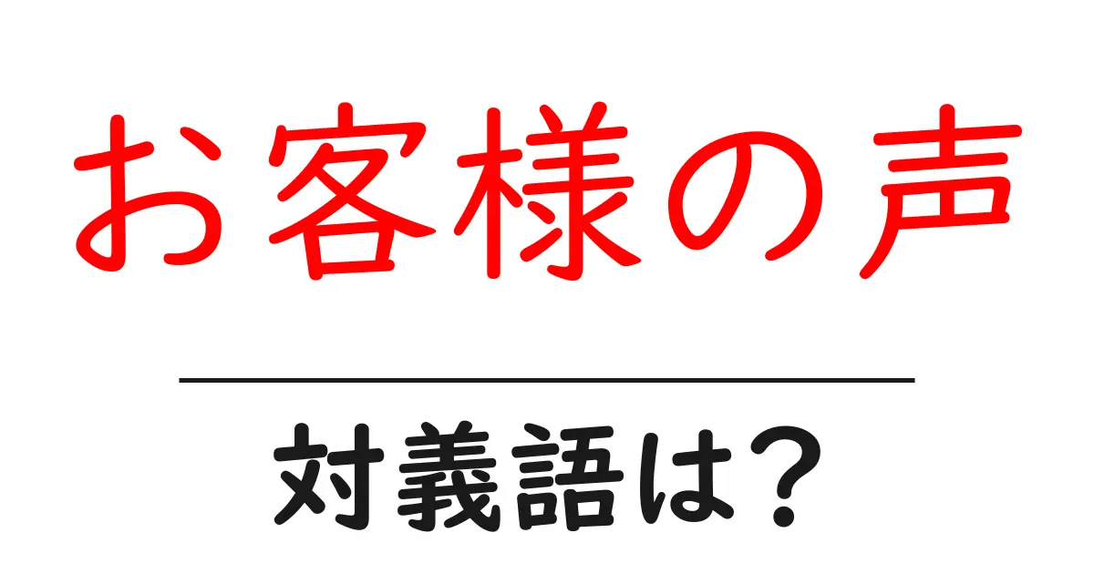 お客様の声の対義語・反対語を使用例を交えて分かりやすく解説!