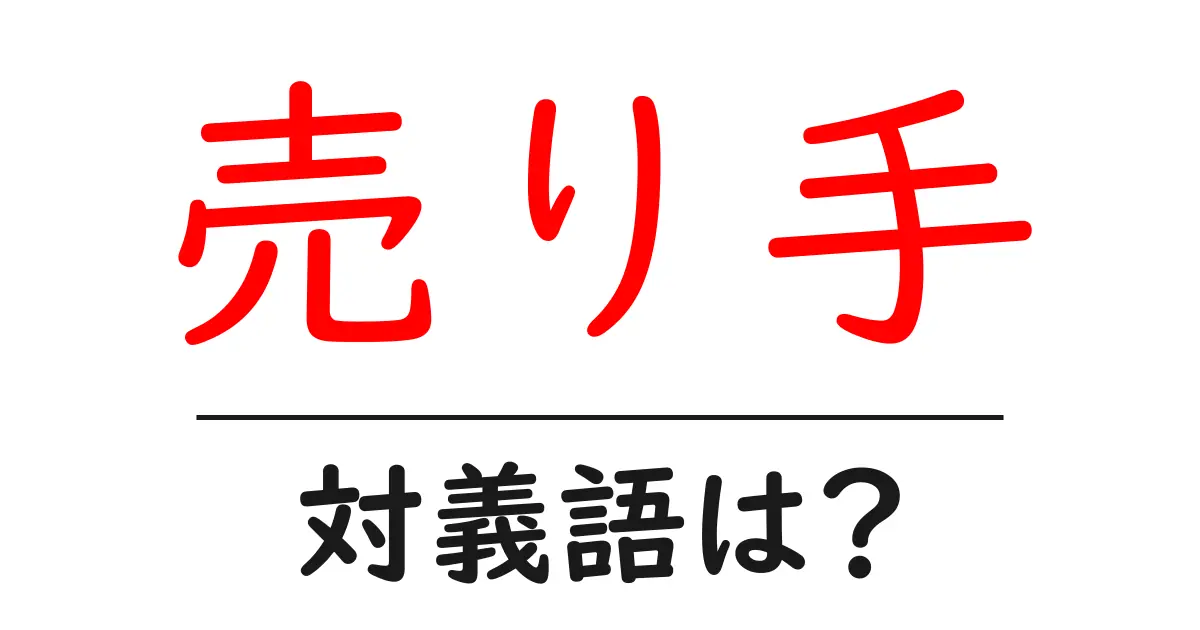 売り手の対義語・反対語を使用例を交えて分かりやすく解説!
