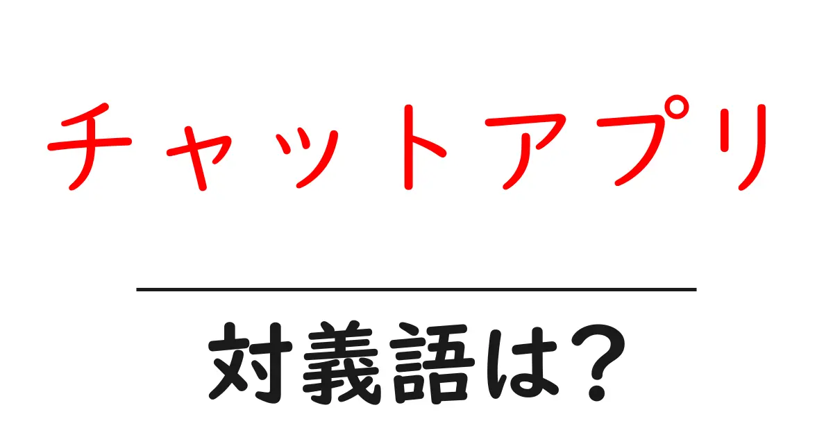 チャットアプリの対義語・反対語を使用例を交えて分かりやすく解説!