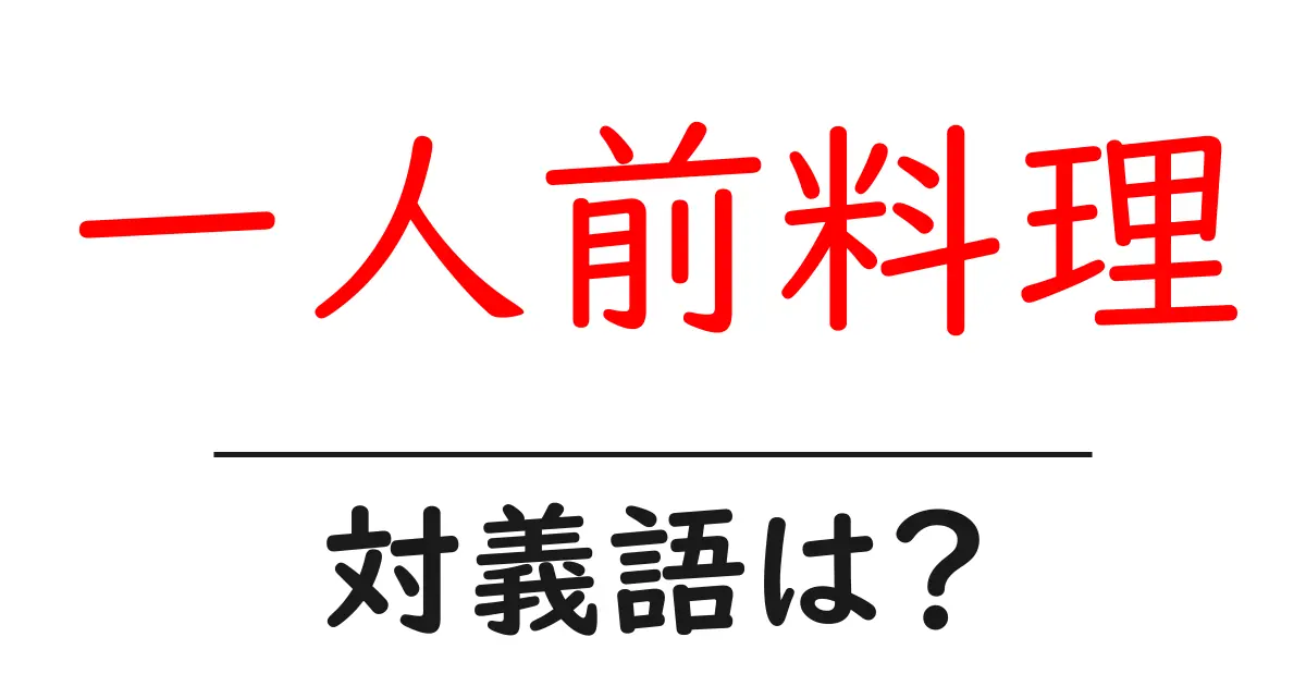 一人前料理の対義語・反対語を使用例を交えて分かりやすく解説!