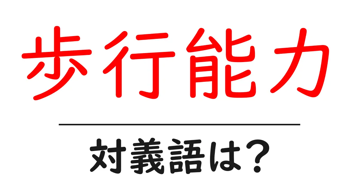 歩行能力の対義語・反対語を使用例を交えて分かりやすく解説!