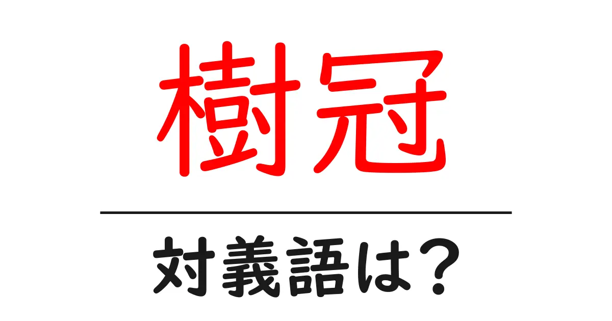 樹冠の対義語・反対語を使用例を交えて分かりやすく解説!