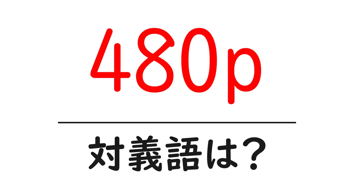 480pの対義語・反対語を使用例を交えて分かりやすく解説!