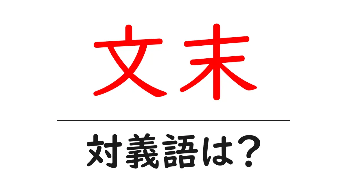 文末の対義語・反対語を使用例を交えて分かりやすく解説!