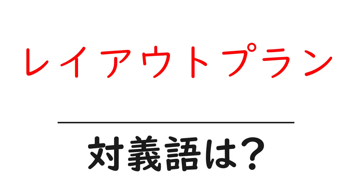 レイアウトプランの対義語・反対語を使用例を交えて分かりやすく解説!