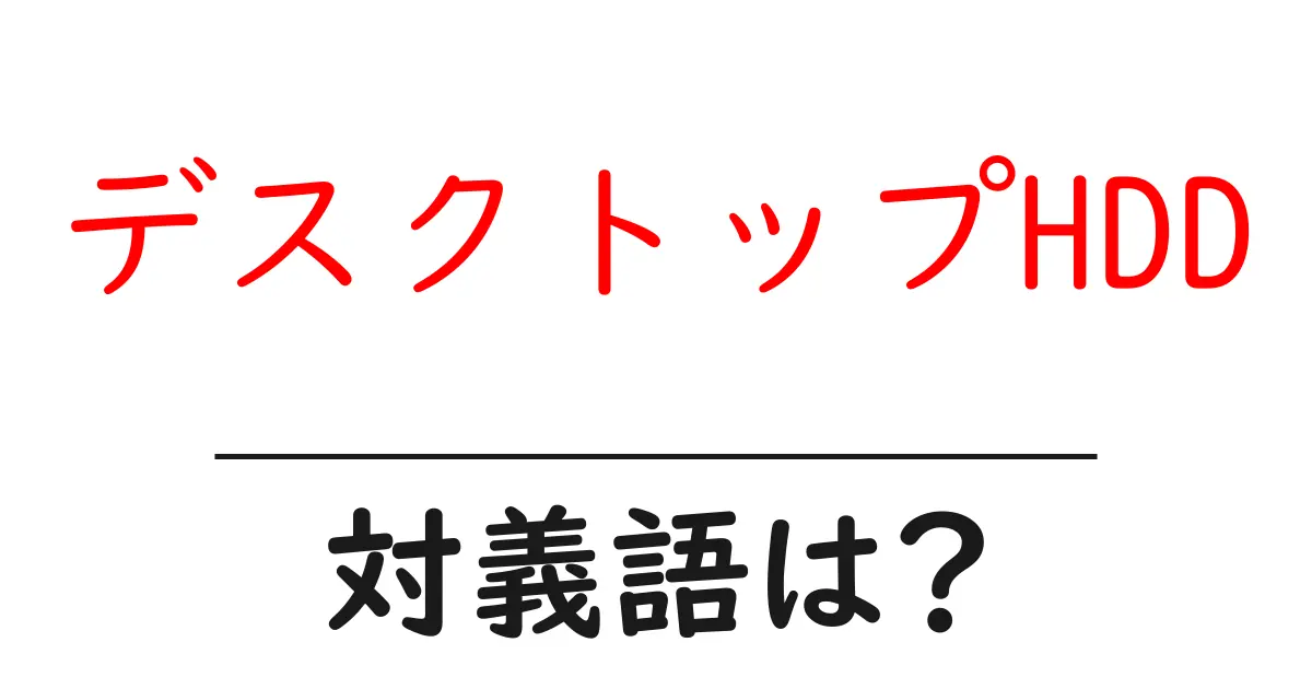 デスクトップHDDの対義語・反対語を使用例を交えて分かりやすく解説!