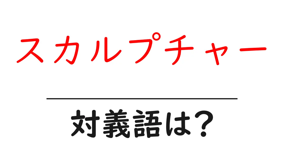 スカルプチャーの対義語・反対語を使用例を交えて分かりやすく解説!