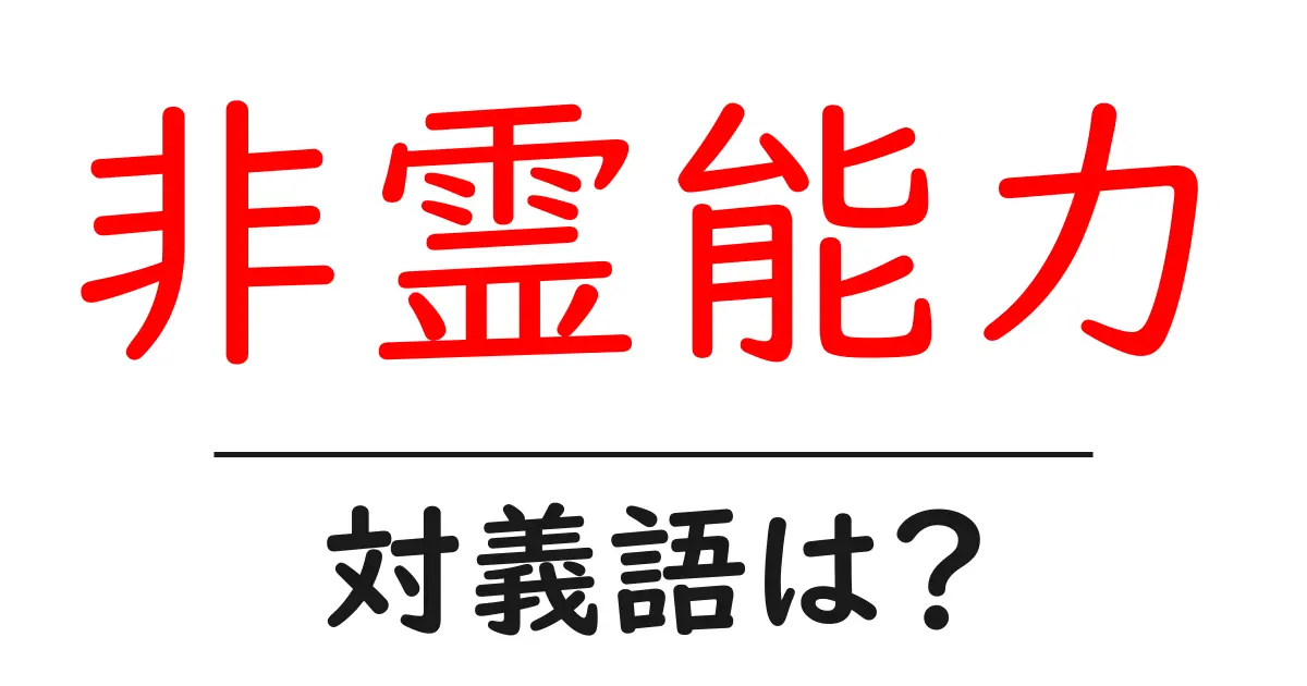 非霊能力の対義語・反対語を使用例を交えて分かりやすく解説!