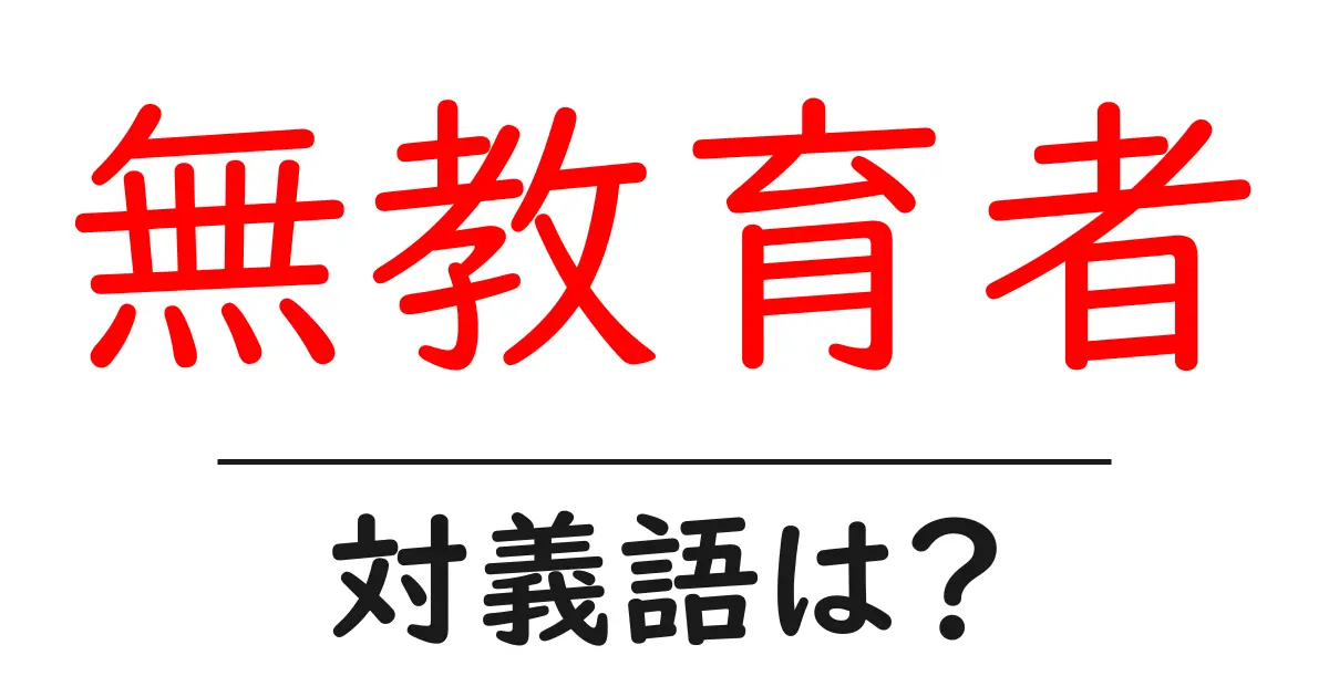 無教育者の対義語・反対語を使用例を交えて分かりやすく解説!