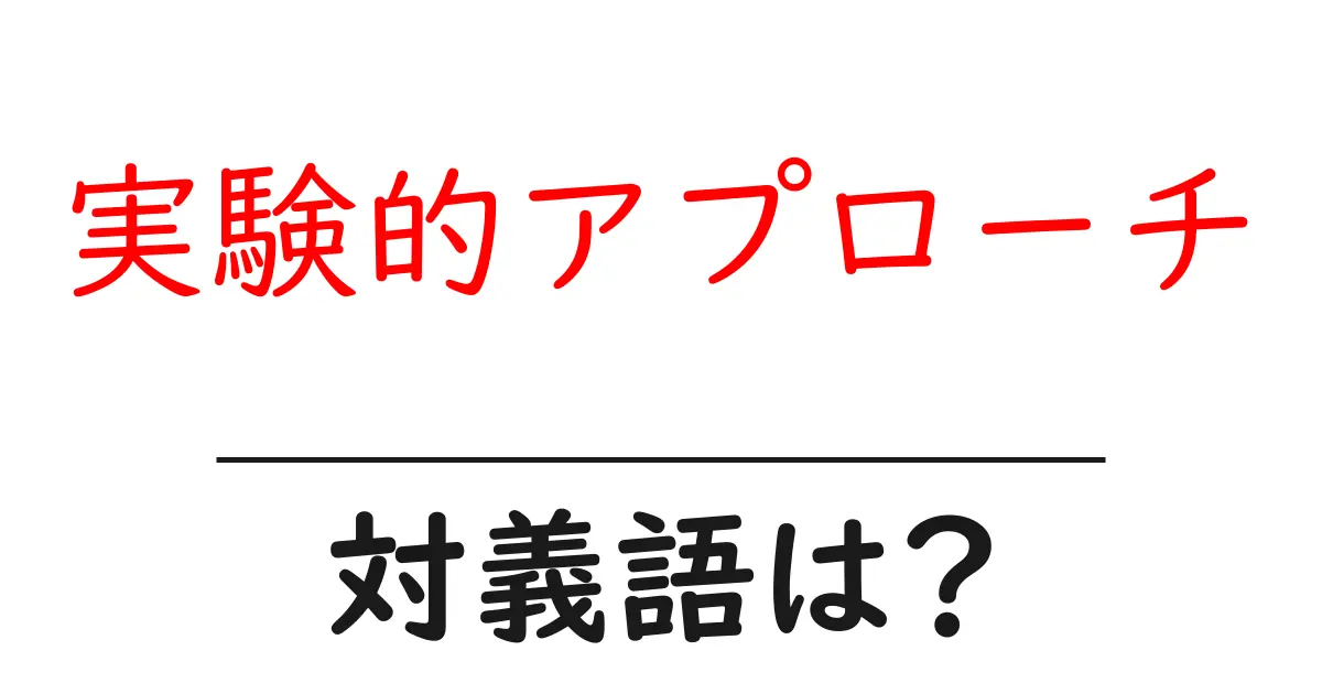 実験的アプローチの対義語・反対語を使用例を交えて分かりやすく解説!