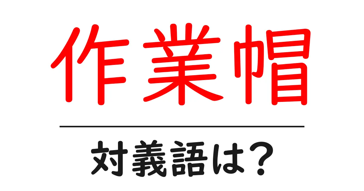 作業帽の対義語・反対語を使用例を交えて分かりやすく解説!