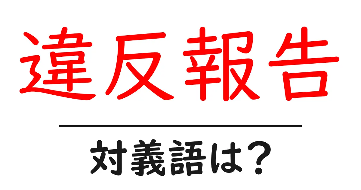違反報告の対義語・反対語を使用例を交えて分かりやすく解説!