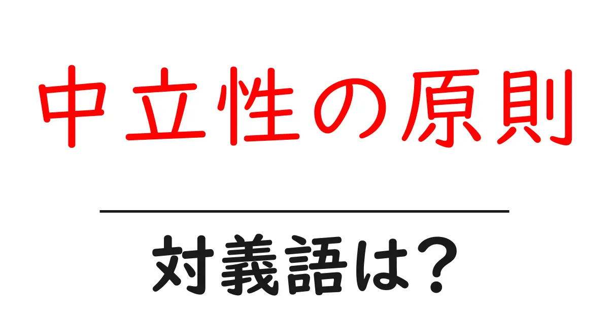 中立性の原則の対義語・反対語を使用例を交えて分かりやすく解説!