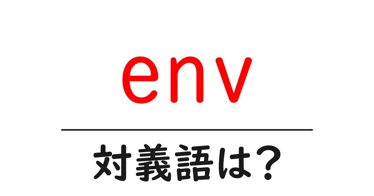 envの対義語・反対語を使用例を交えて分かりやすく解説!