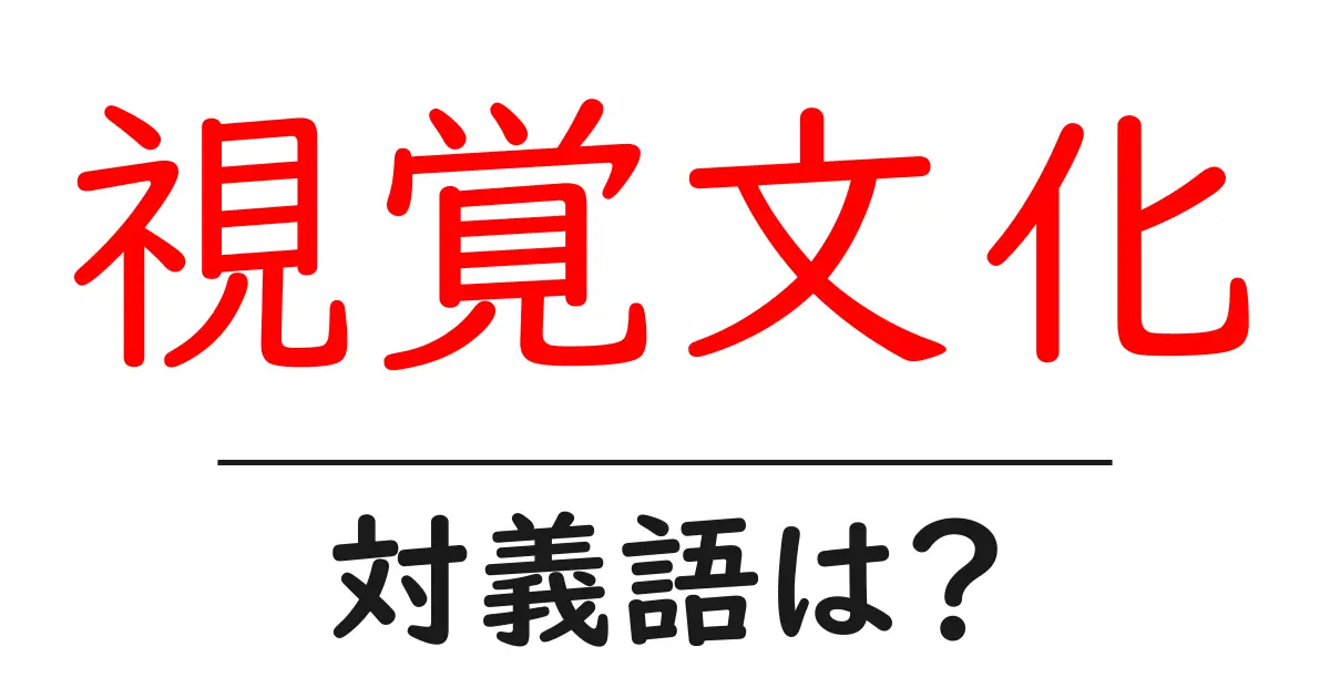 視覚文化の対義語・反対語を使用例を交えて分かりやすく解説!
