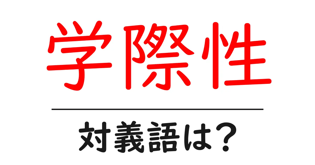 学際性の対義語・反対語を使用例を交えて分かりやすく解説!