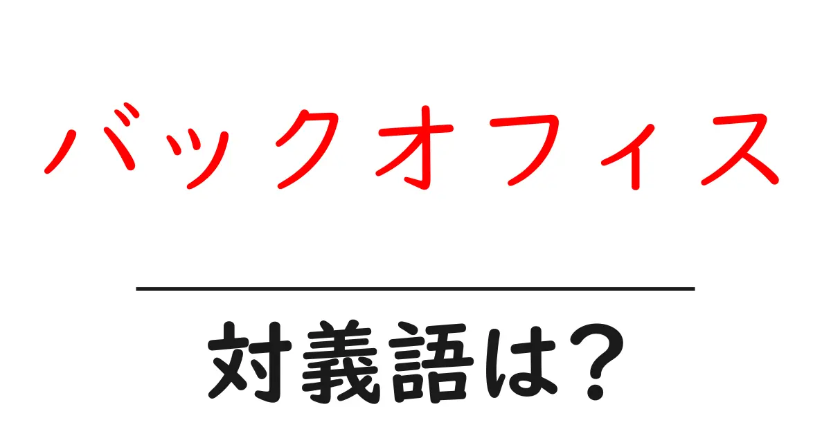 バックオフィスの対義語・反対語を使用例を交えて分かりやすく解説!