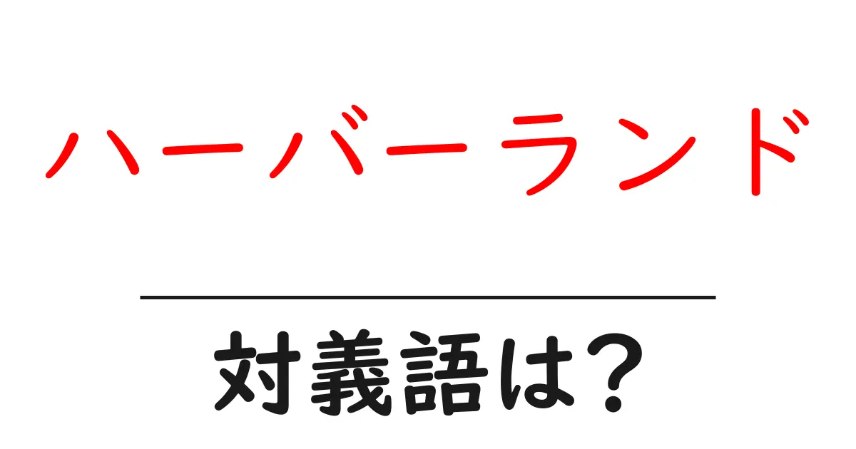 ハーバーランドの対義語・反対語を使用例を交えて分かりやすく解説!