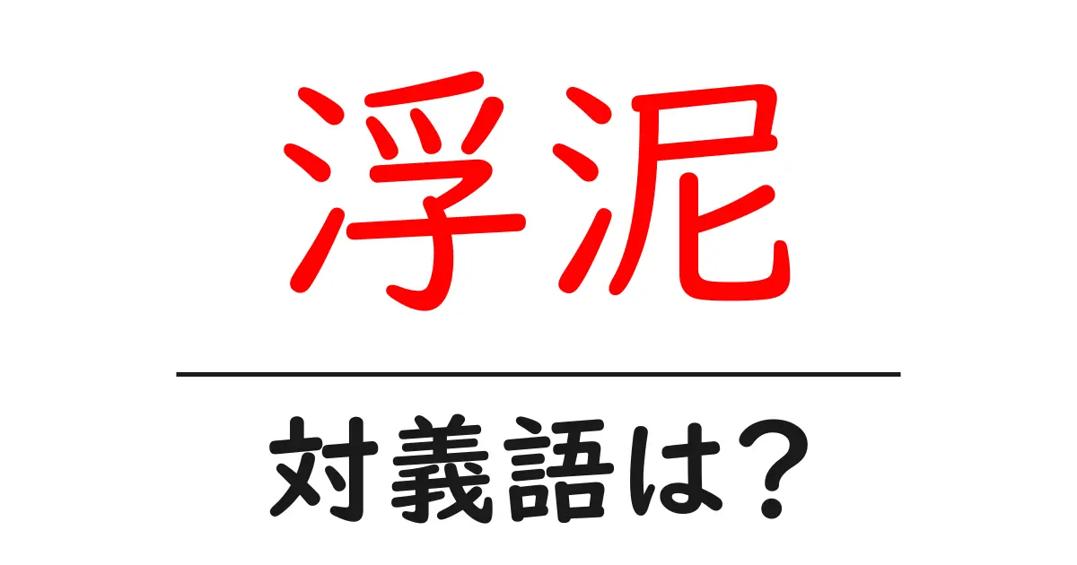 浮泥の対義語・反対語を使用例を交えて分かりやすく解説!