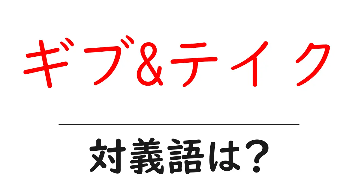 ギブ&テイクの対義語・反対語を使用例を交えて分かりやすく解説！