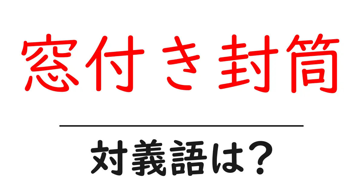 窓付き封筒の対義語・反対語を使用例を交えて分かりやすく解説!