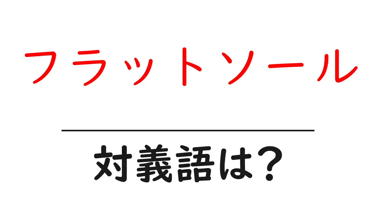 フラットソールの対義語・反対語を使用例を交えて分かりやすく解説!