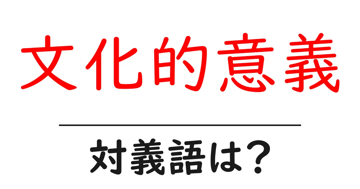 文化的意義の対義語・反対語を使用例を交えて分かりやすく解説!