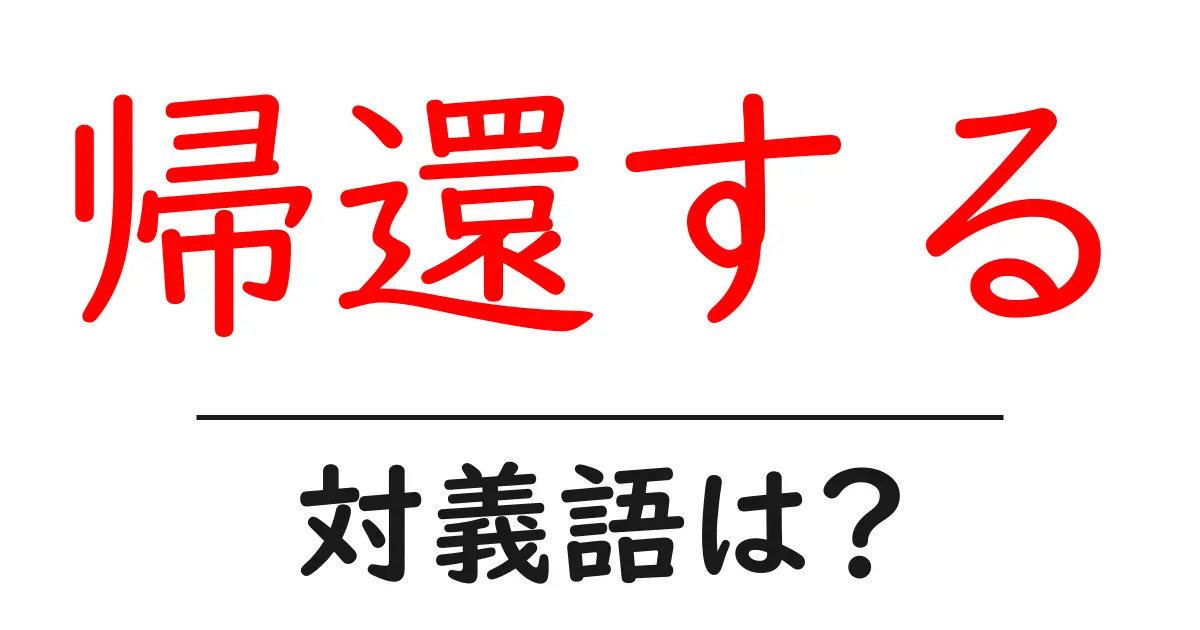 帰還するの対義語・反対語を使用例を交えて分かりやすく解説!