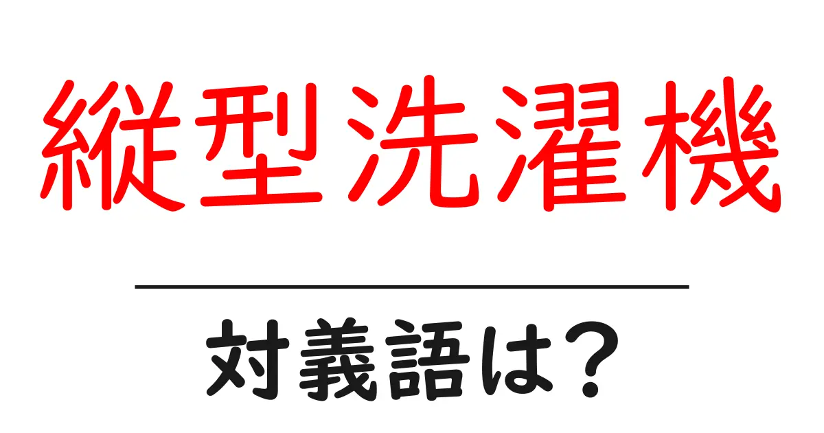 縦型洗濯機の対義語・反対語を使用例を交えて分かりやすく解説!