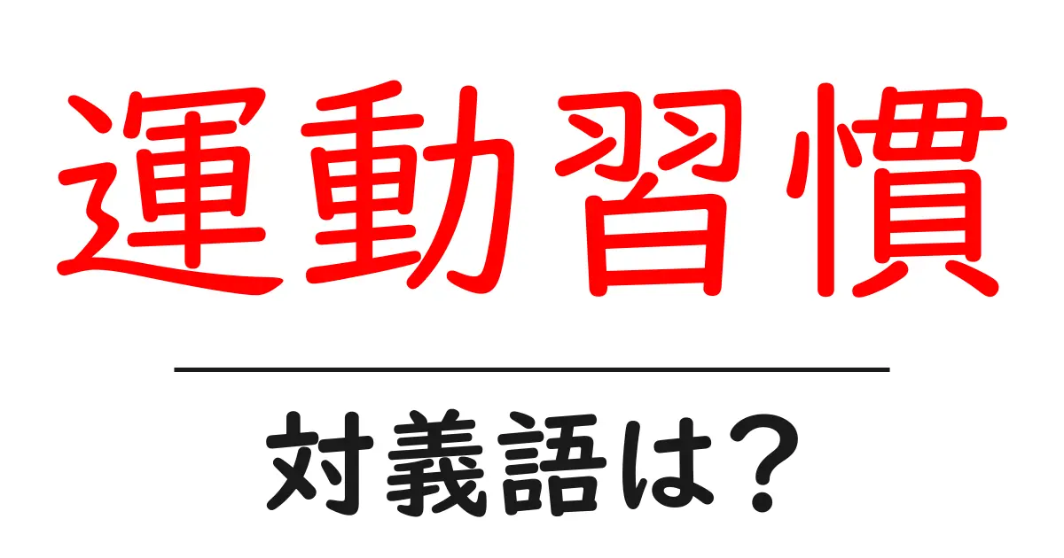 運動習慣の対義語・反対語を使用例を交えて分かりやすく解説!