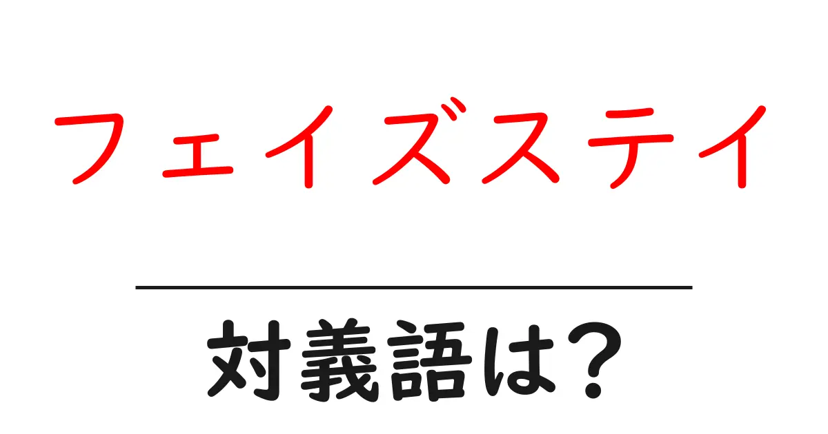 フェイズステイの対義語・反対語を使用例を交えて分かりやすく解説!