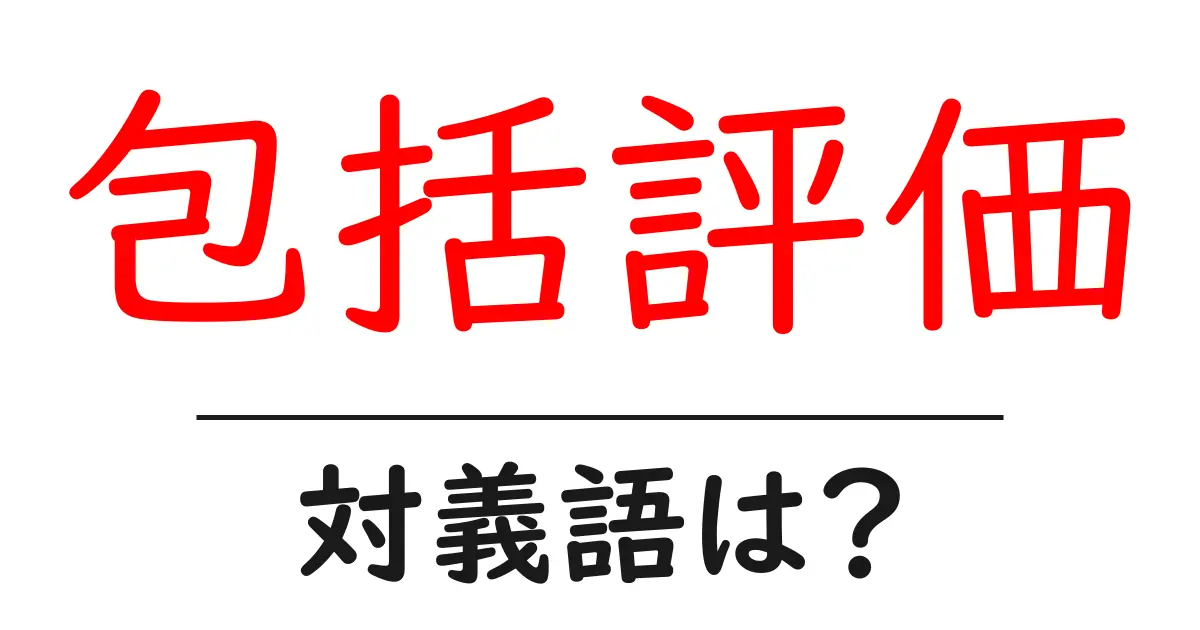 包括評価の対義語・反対語を使用例を交えて分かりやすく解説!