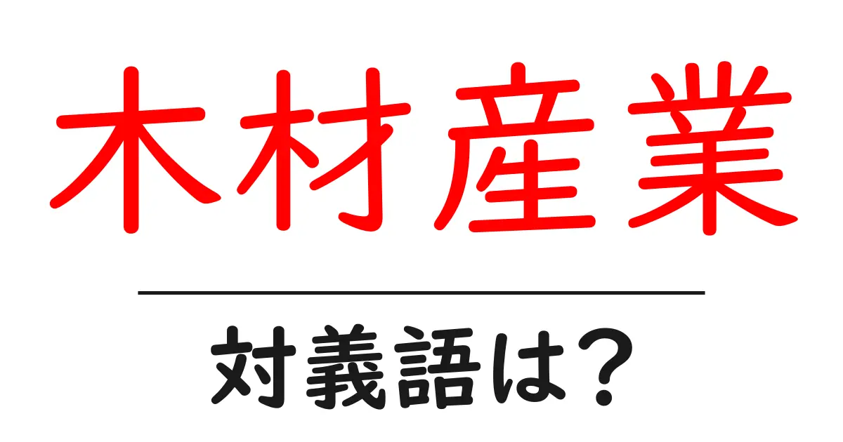 木材産業の対義語・反対語を使用例を交えて分かりやすく解説!