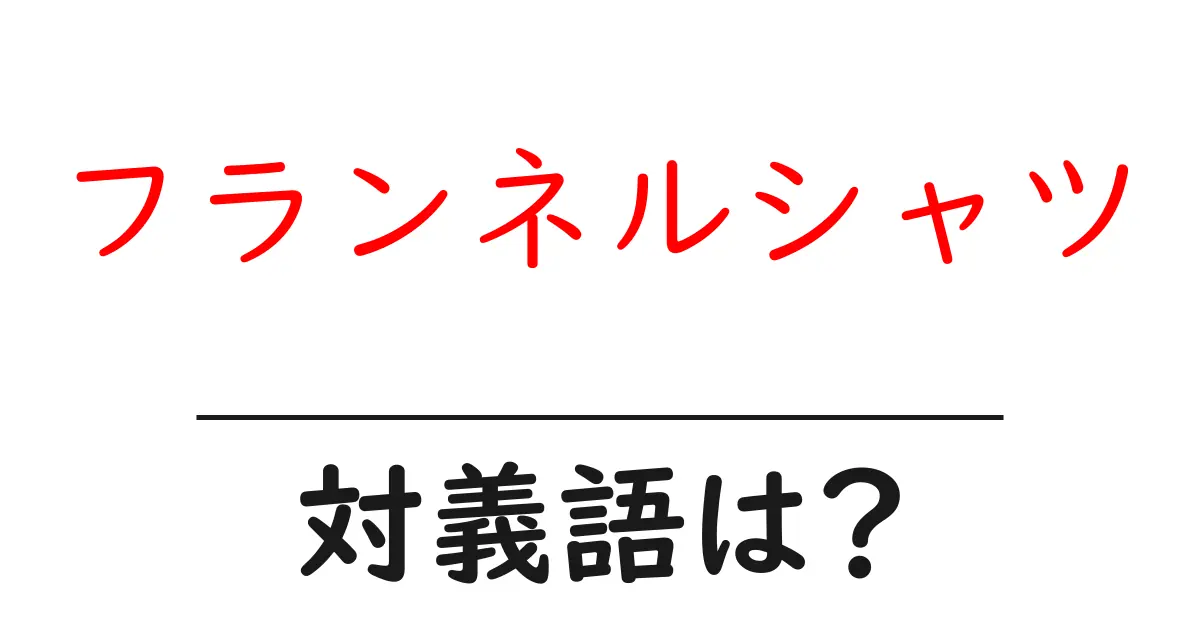 フランネルシャツの対義語・反対語を使用例を交えて分かりやすく解説!