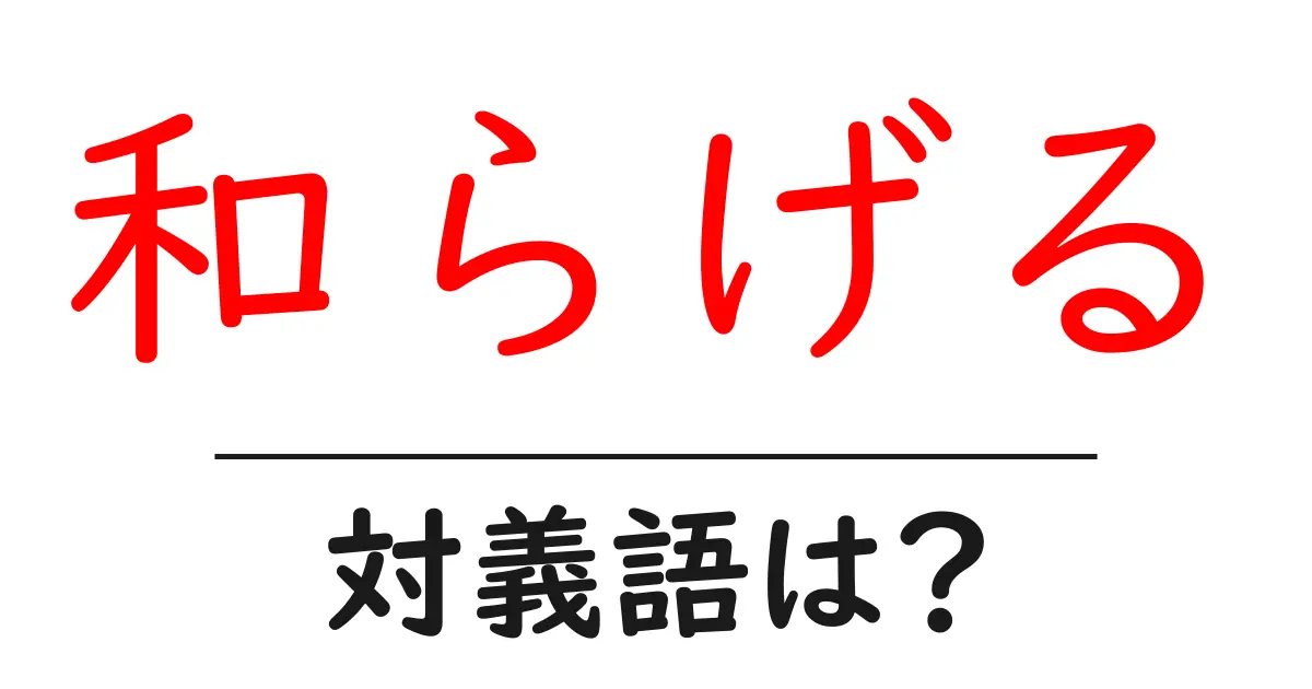和らげるの対義語・反対語を使用例を交えて分かりやすく解説!