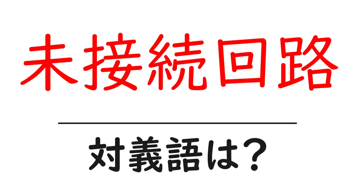 未接続回路の対義語・反対語を使用例を交えて分かりやすく解説!