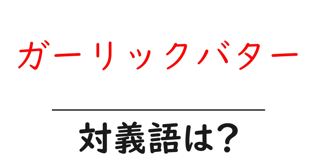 ガーリックバターの対義語・反対語を使用例を交えて分かりやすく解説!
