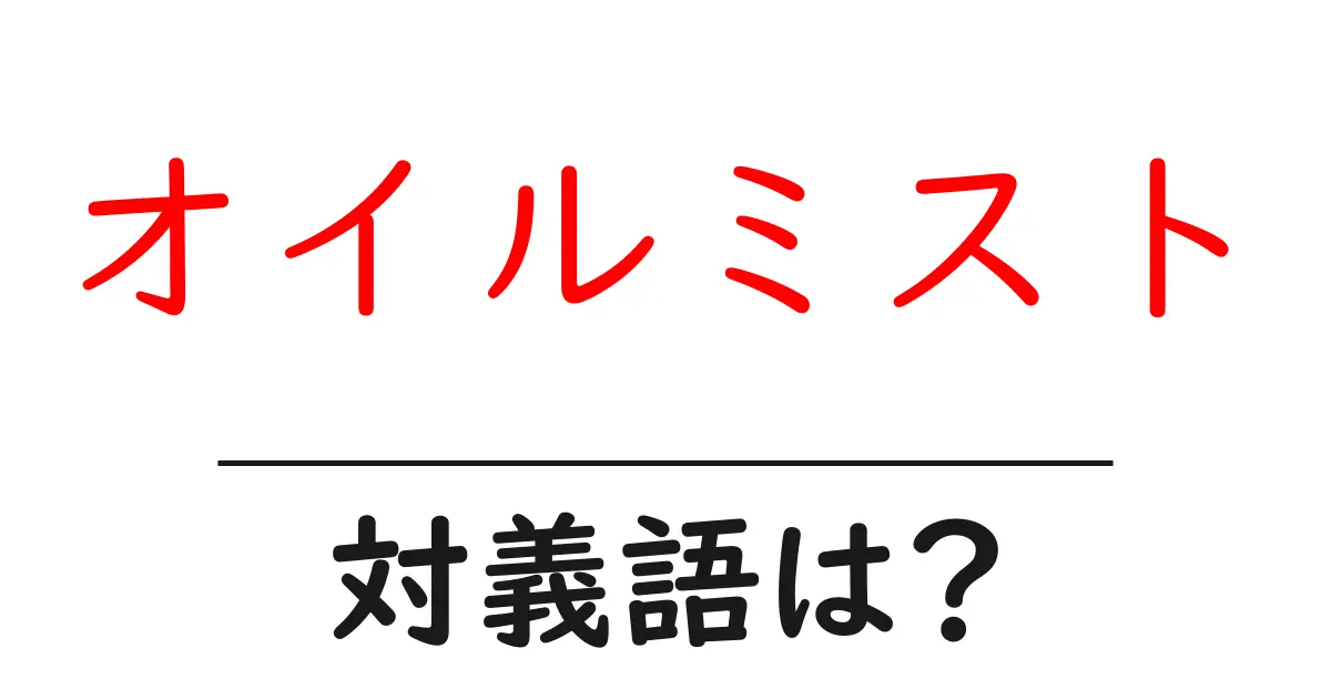 オイルミストの対義語・反対語を使用例を交えて分かりやすく解説!