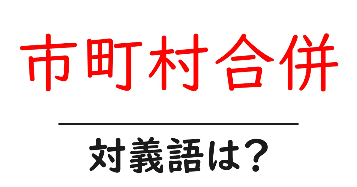 市町村合併の対義語・反対語を使用例を交えて分かりやすく解説！