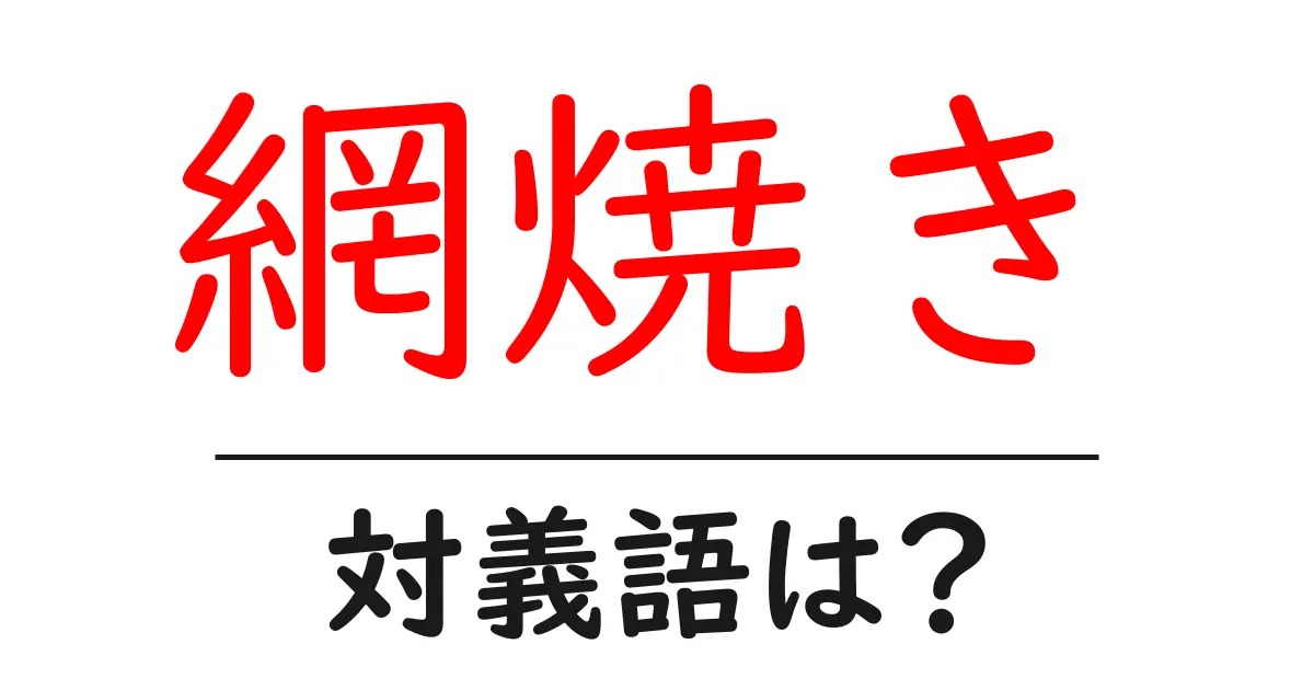 網焼きの対義語・反対語を使用例を交えて分かりやすく解説!